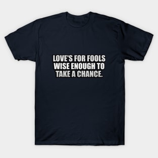 Love's for fools wise enough to take a chance T-Shirt